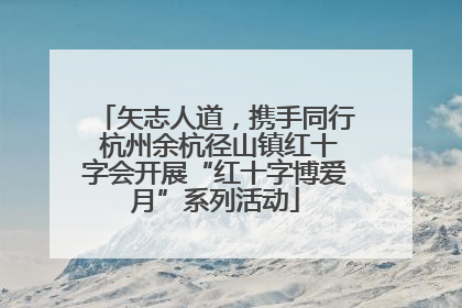 矢志人道，携手同行 杭州余杭径山镇红十字会开展“红十字博爱月”系列活动