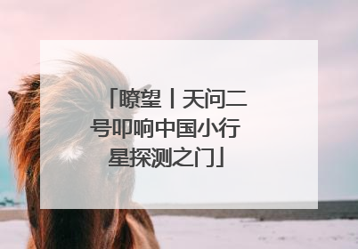 瞭望丨天问二号叩响中国小行星探测之门