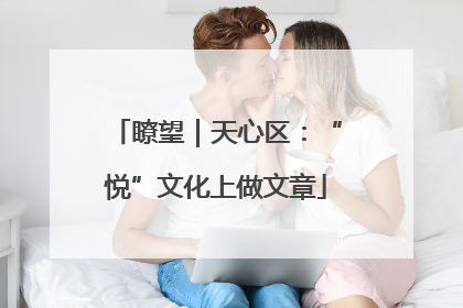 瞭望｜天心区：“悦”文化上做文章