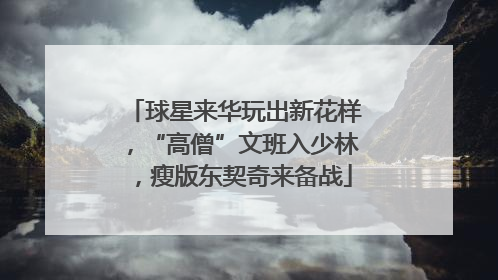 球星来华玩出新花样，“高僧”文班入少林，瘦版东契奇来备战