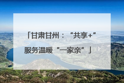 甘肃甘州：“共享+”服务温暖“一家亲”