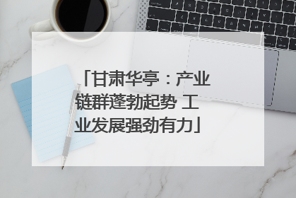 甘肃华亭：产业链群蓬勃起势 工业发展强劲有力