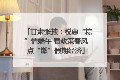 甘肃张掖：税惠“粽”情端午 看政策春风点“燃”假期经济