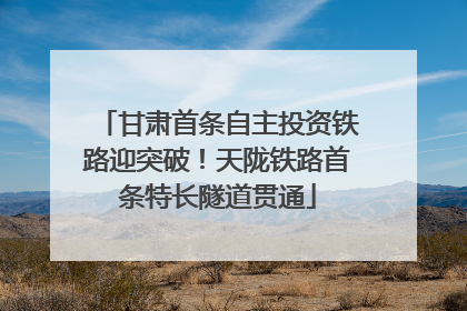 甘肃首条自主投资铁路迎突破！天陇铁路首条特长隧道贯通