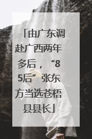 由广东调赴广西两年多后，“85后”张东方当选苍梧县县长