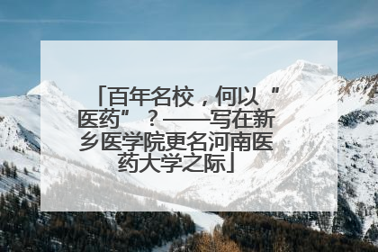 百年名校，何以“医药”？——写在新乡医学院更名河南医药大学之际