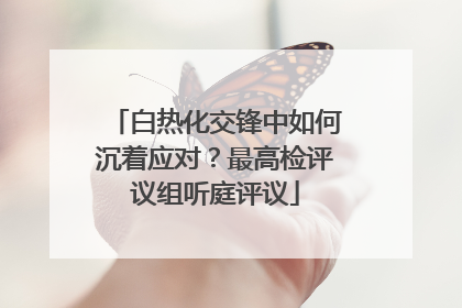 白热化交锋中如何沉着应对？最高检评议组听庭评议