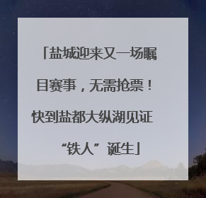 盐城迎来又一场瞩目赛事，无需抢票！快到盐都大纵湖见证“铁人”诞生