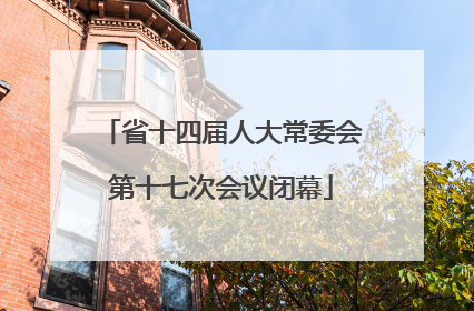 省十四届人大常委会第十七次会议闭幕