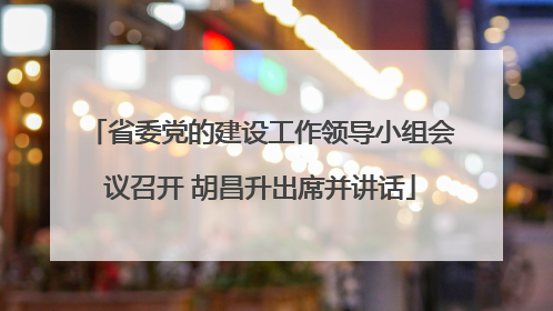 省委党的建设工作领导小组会议召开 胡昌升出席并讲话
