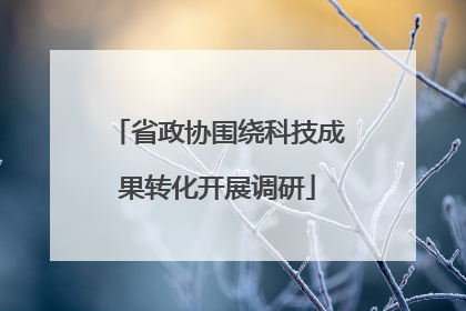 省政协围绕科技成果转化开展调研
