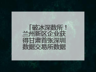 破冰深数所！兰州新区企业获得甘肃首张深圳数据交易所数据产权登记证书