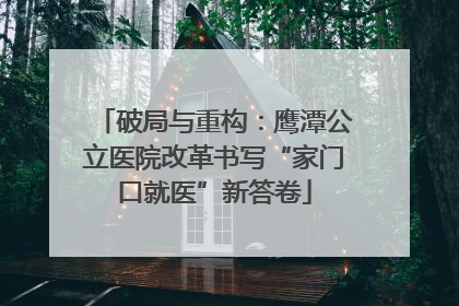 破局与重构：鹰潭公立医院改革书写“家门口就医”新答卷