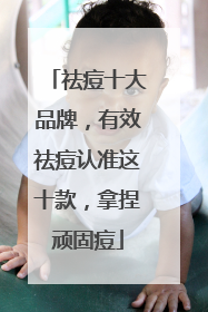 祛痘十大品牌，有效祛痘认准这十款，拿捏顽固痘