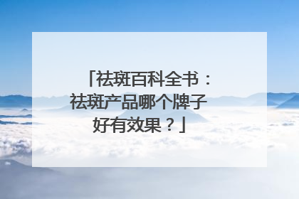 祛斑百科全书：祛斑产品哪个牌子好有效果？