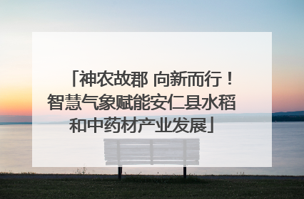 神农故郡 向新而行！智慧气象赋能安仁县水稻和中药材产业发展