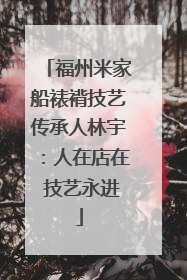福州米家船裱褙技艺传承人林宇：人在店在 技艺永进