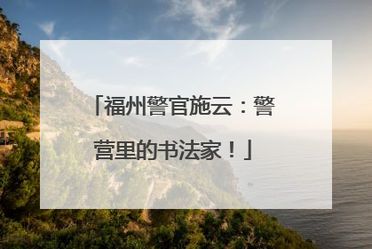 福州警官施云：警营里的书法家！