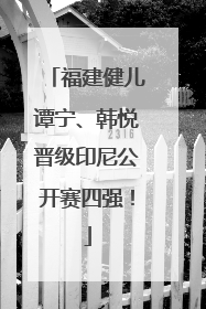 福建健儿谭宁、韩悦晋级印尼公开赛四强！