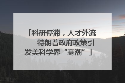 科研停滞，人才外流——特朗普政府政策引发美科学界“寒潮”
