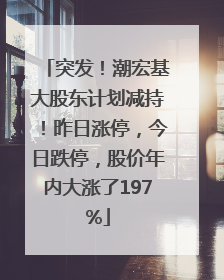 突发！潮宏基大股东计划减持！昨日涨停，今日跌停，股价年内大涨了197%