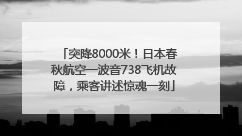 突降8000米！日本春秋航空一波音738飞机故障，乘客讲述惊魂一刻
