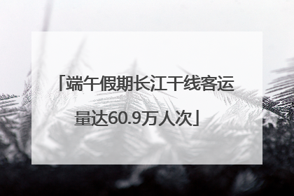 端午假期长江干线客运量达60.9万人次