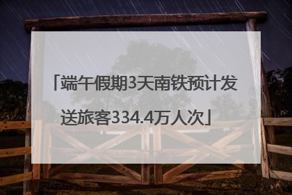 端午假期3天南铁预计发送旅客334.4万人次