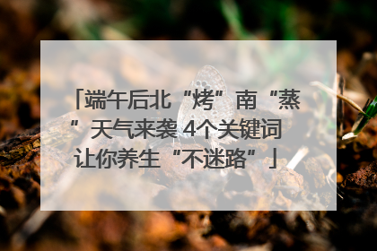 端午后北“烤”南“蒸”天气来袭 4个关键词让你养生“不迷路”