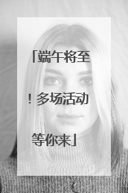 端午将至！多场活动等你来