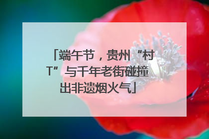 端午节，贵州“村T”与千年老街碰撞出非遗烟火气
