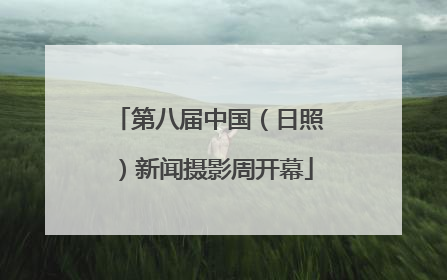 第八届中国（日照）新闻摄影周开幕