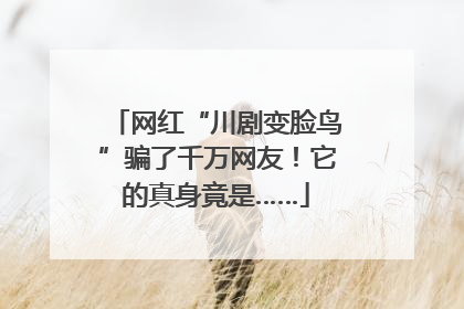 网红“川剧变脸鸟”骗了千万网友！它的真身竟是……