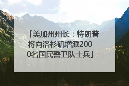 美加州州长：特朗普将向洛杉矶增派2000名国民警卫队士兵