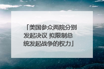 美国参众两院分别发起决议 拟限制总统发起战争的权力