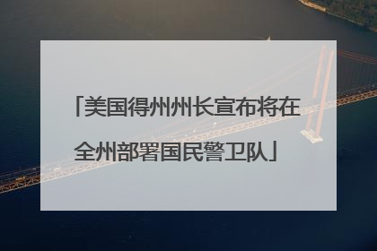 美国得州州长宣布将在全州部署国民警卫队