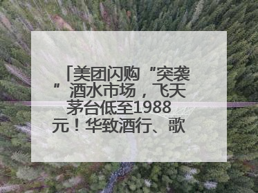 美团闪购“突袭”酒水市场，飞天茅台低至1988元！华致酒行、歌德老酒行等入驻