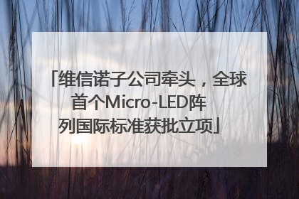 维信诺子公司牵头，全球首个Micro-LED阵列国际标准获批立项