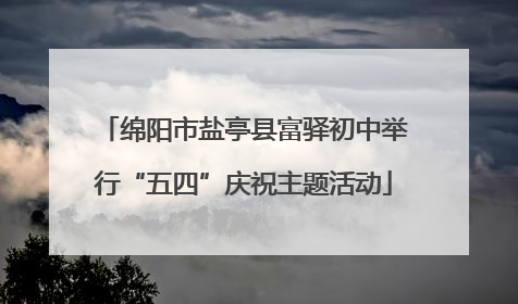 绵阳市盐亭县富驿初中举行“五四”庆祝主题活动