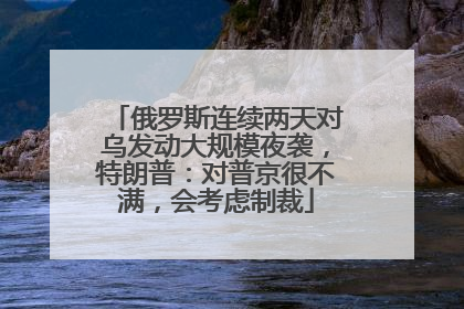 俄罗斯连续两天对乌发动大规模夜袭，特朗普：对普京很不满，会考虑制裁