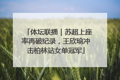 体坛联播｜苏超上座率再破纪录，王欣瑜冲击柏林站女单冠军