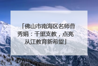 佛山市南海区名师曹秀娟：千里支教，点亮从江教育新希望