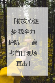 你安心逐梦 我全力护航——高考首日现场直击