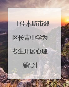 佳木斯市郊区长青中学为考生开展心理辅导