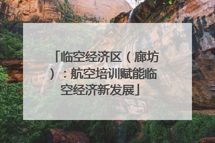 临空经济区（廊坊）：航空培训赋能临空经济新发展