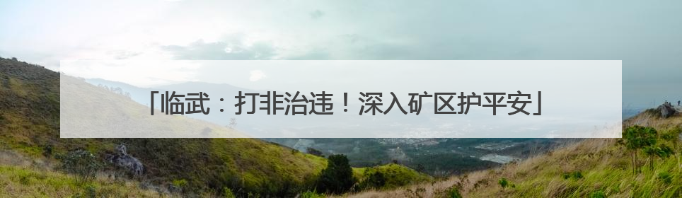 临武：打非治违！深入矿区护平安