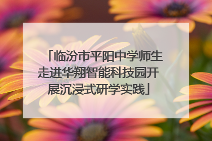 临汾市平阳中学师生走进华翔智能科技园开展沉浸式研学实践