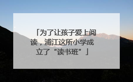 为了让孩子爱上阅读，浦江这所小学成立了“读书班”
