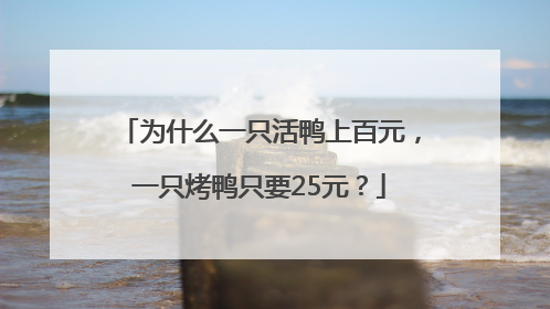 为什么一只活鸭上百元，一只烤鸭只要25元？