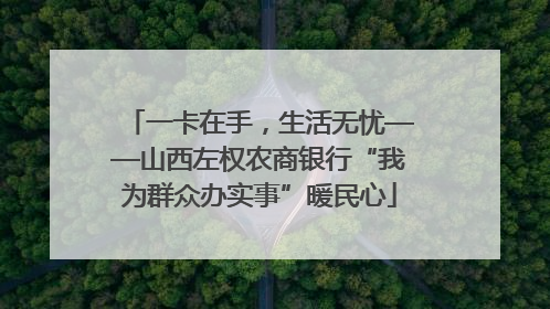 一卡在手，生活无忧——山西左权农商银行“我为群众办实事”暖民心